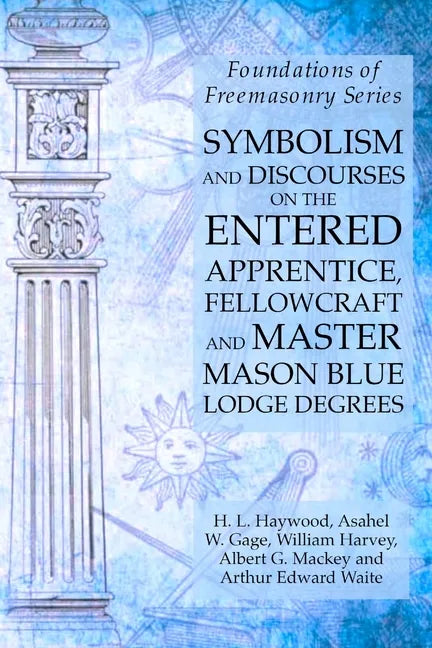 Symbolism and Discourses on the Entered Apprentice, Fellowcraft and Master Mason Blue Lodge Degrees: Foundations of Freemasonry Series - Paperback