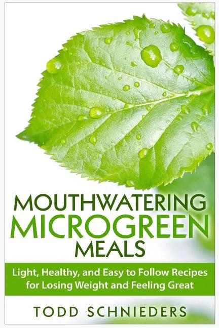 Mouthwatering Microgreen Meals: Light, Healthy, and Easy to Follow Recipes for Losing Weight and Feeling Great - Paperback