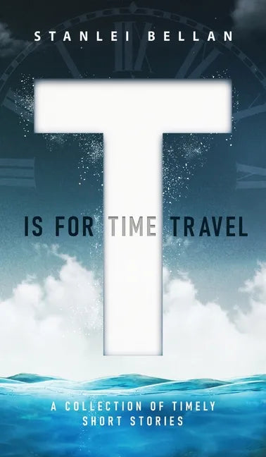 T Is for Time Travel: A collection of timely short stories - Hardcover