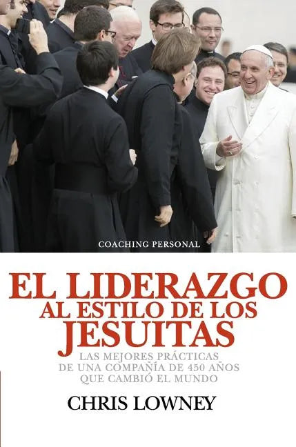 El Liderazgo Al Estilo de Los Jesuitas: Las mejores prácticas de una compañía de 450 años que cambió el mundo - Hardcover