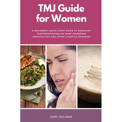 TMJ Guide for Women: A Beginner's Quick Start Guide to Managing Temporomandibular Joint Disorders Through Diet and Other Lifestyle Remedies - Paperback