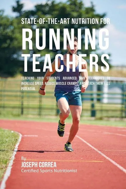 State-Of-The-Art Nutrition for Running Teachers: Teaching Your Students Advanced RMR Techniques to Increase Speed, Reduce Muscle Cramps, and Reach The - Paperback