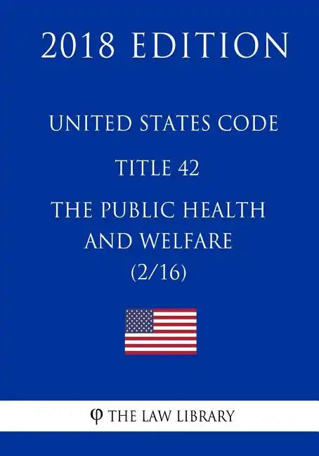 United States Code - Title 42 - The Public Health and Welfare (2/16) (2018 Edition) - Paperback