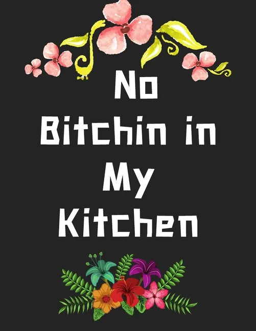 No Bitchin in My Kitchen: personalized recipe box, recipe keeper make your own cookbook, 106-Pages 8.5" x 11" Collect the Recipes You Love in Yo - Paperback