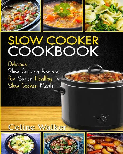 Slow Cooker Cookbook: Delicious Slow Cooking Recipes for Super Healthy Slow Cooker Meals - Paperback