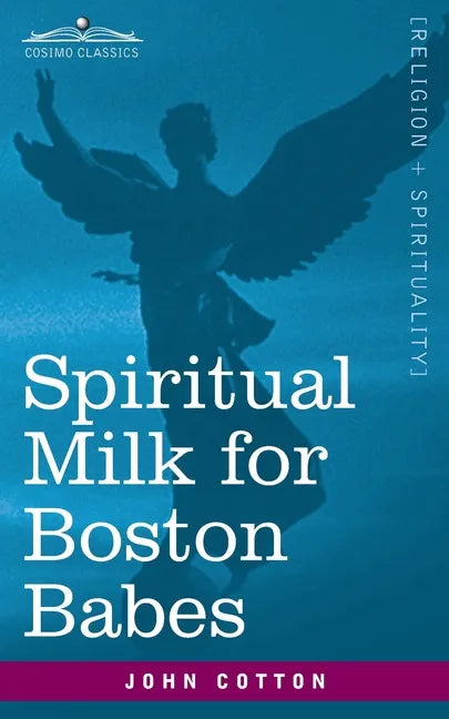 Spiritual Milk for Boston Babes: In Either England: Drawn out of the Breasts of Both Testaments for Their Soul's Nourishment but May Be of Like Use to - Paperback
