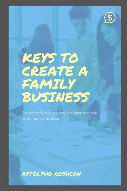 Keys to Create a Family Business: A successful way on how to start and own your family business - Paperback