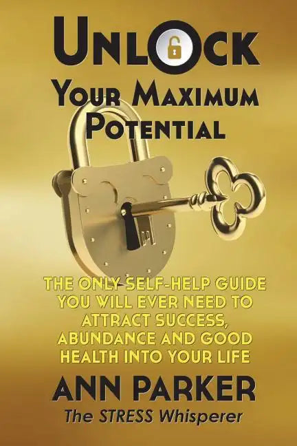 Unlock Your Maximum Potential: The Only Self-Help Guide You Will Ever Need to Attract Success, Abundance and Good Health Into Your Life - Paperback