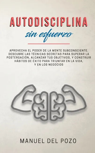 Autodisciplina sin esfuerzo: Aprovecha el poder de la mente subconsciente. Descubre las técnicas secretas para superar la postergación, alcanzar tu - Paperback