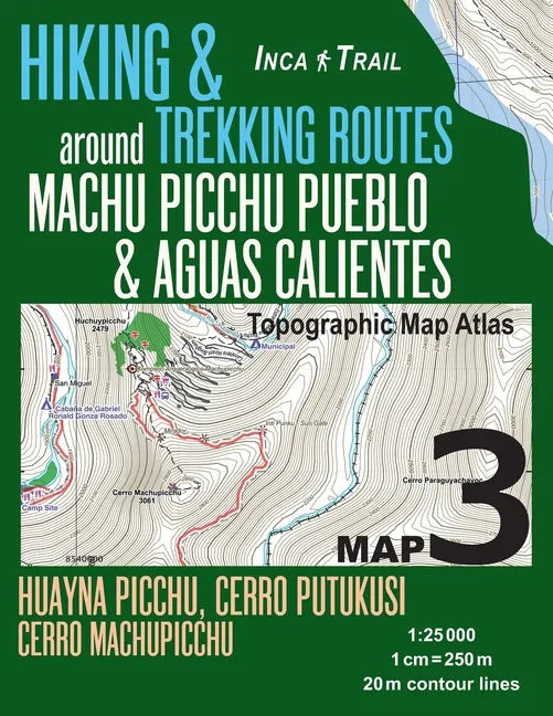 Inca Trail Map 3 Hiking & Trekking Routes around Machu Picchu Pueblo & Aguas Calientes Topographic Map Atlas Huayna Picchu, Cerro Putukusi, Cerro Mach - Paperback
