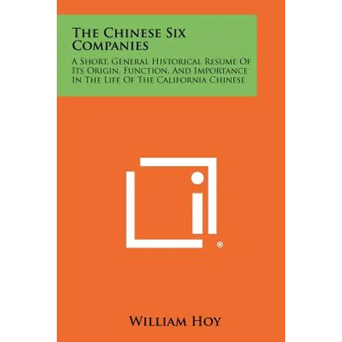 The Chinese Six Companies: A Short, General Historical Resume Of Its Origin, Function, And Importance In The Life Of The California Chinese - Paperback