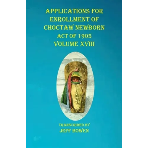 Applications For Enrollment of Choctaw Newborn Act of 1905 Volume XVIII - Paperback