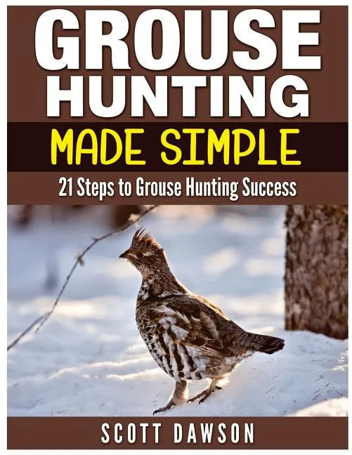 Grouse Hunting Made Simple: 21 Steps to Grouse Hunting Success - Paperback