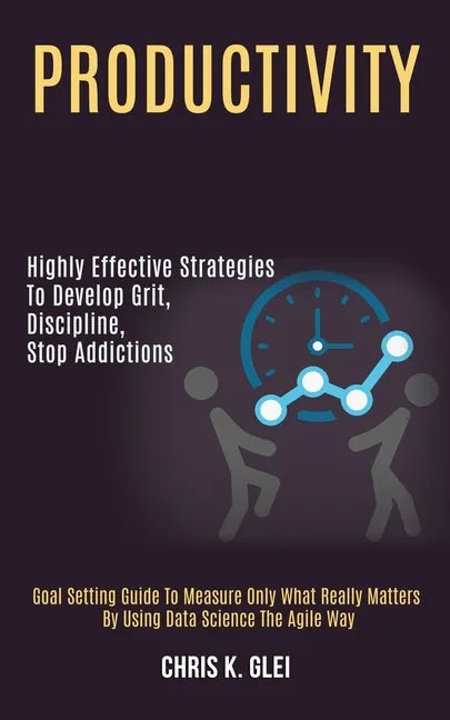 Productivity: Highly Effective Strategies to Develop Grit, Discipline, Stop Addictions (Goal Setting Guide to Measure Only What Real - Paperback