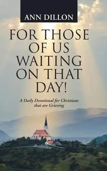 For Those of Us Waiting On That Day!: A Daily Devotional for Christians that are Grieving - Hardcover