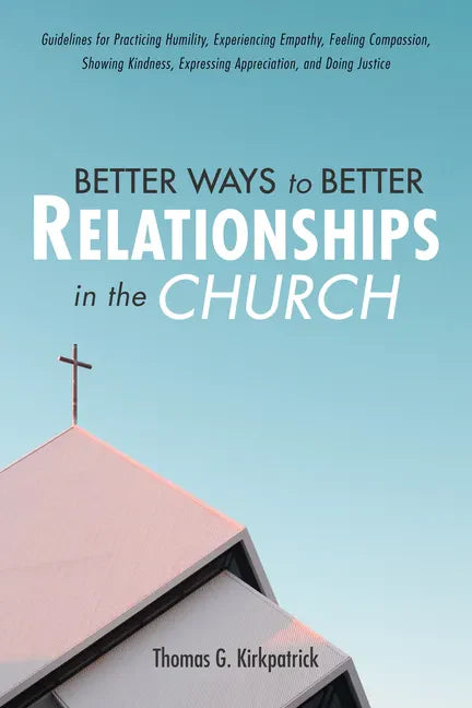 Better Ways to Better Relationships in the Church: Guidelines for Practicing Humility, Experiencing Empathy, Feeling Compassion, Showing Kindness, Exp - Paperback