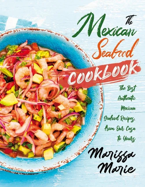 The Mexican Seafood Cookbook: The Best Authentic Mexican Seafood Recipes, from Our Casa to Yours - Paperback