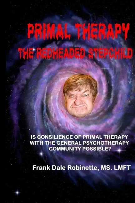 Primal Therapy The Redheaded Stepchild: Is Consilience of Primal Therapy with the General Psychotherapy Community Possible? - Paperback