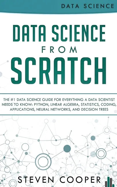 Data Science From Scratch: The #1 Data Science Guide For Everything A Data Scientist Needs To Know: Python, Linear Algebra, Statistics, Coding, A - Hardcover