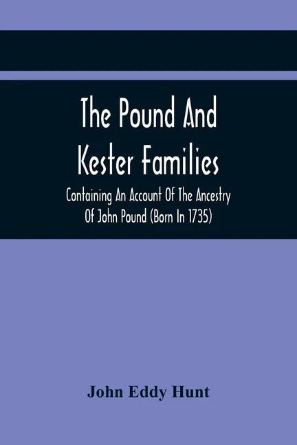 The Pound And Kester Families: Containing An Account Of The Ancestry Of John Pound (Born In 1735) And William Kester (Born In 1733) And A Genealogica - Paperback