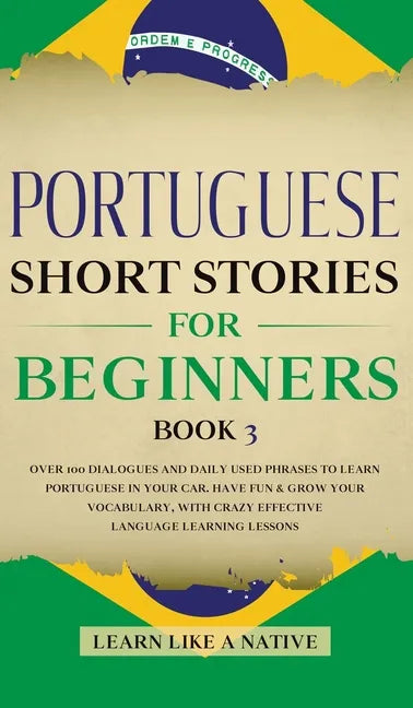 Portuguese Short Stories for Beginners Book 3: Over 100 Dialogues & Daily Used Phrases to Learn Portuguese in Your Car. Have Fun & Grow Your Vocabular - Hardcover