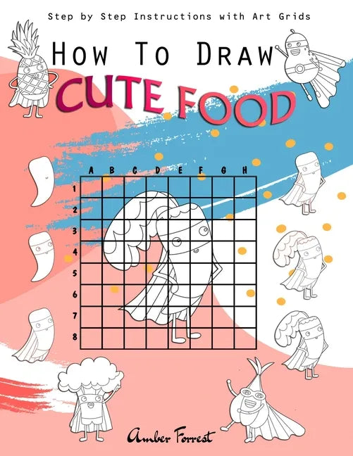 How To Draw Cute Food: Step by Step Instructions with Art Grids: Drawing Super Fruits & Vegetables for Kids & Adults: A Step-by-Step Drawing - Paperback