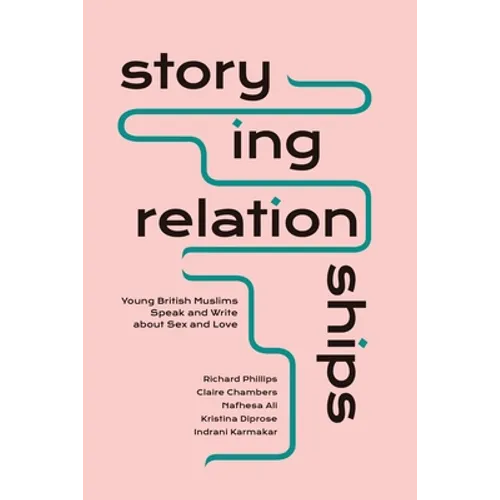 Storying Relationships: Young British Muslims Speak and Write about Sex and Love - Paperback