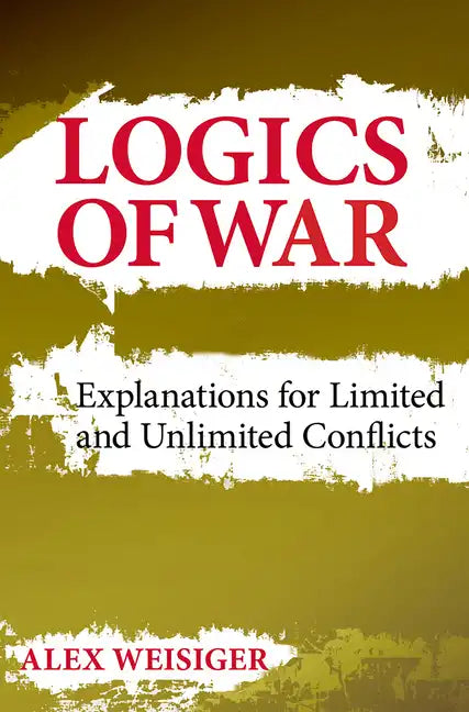 Logics of War: Explanations for Limited and Unlimited Conflicts - Hardcover