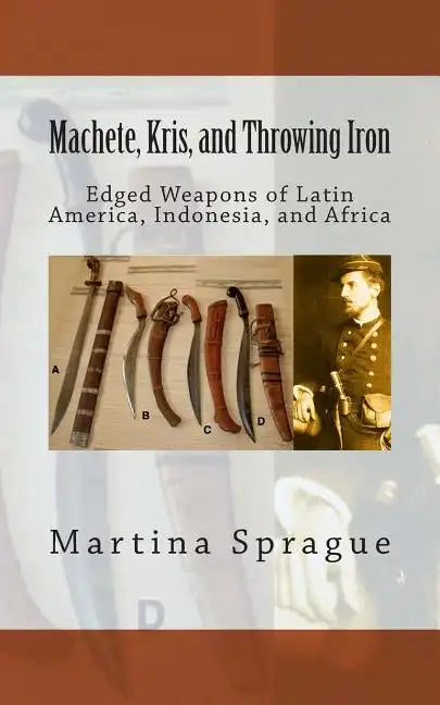 Machete, Kris, and Throwing Iron: Edged Weapons of Latin America, Indonesia, and Africa - Paperback