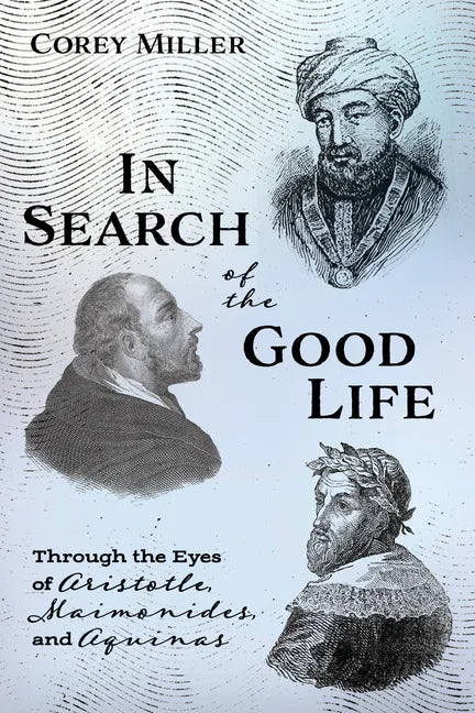 In Search of the Good Life: Through the Eyes of Aristotle, Maimonides, and Aquinas - Hardcover