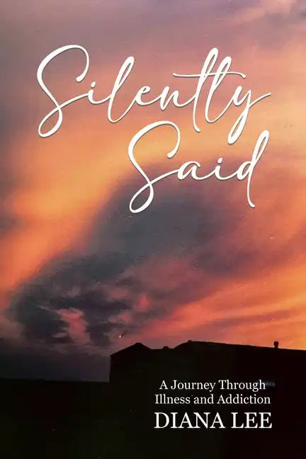 Silently Said: A Journey Through Illness and Addiction - Paperback