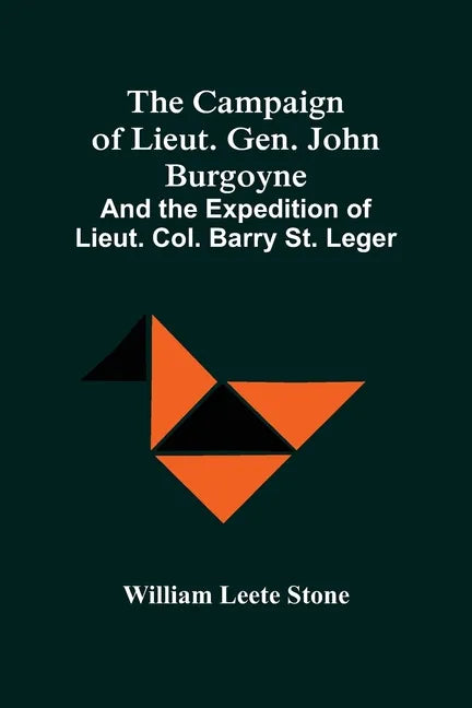 The Campaign Of Lieut. Gen. John Burgoyne: And The Expedition Of Lieut. Col. Barry St. Leger - Paperback