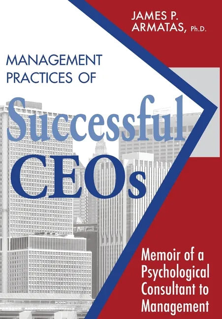 Management Practices of Successful CEOs: Memoir of a Psychological Consultant to Management - Hardcover