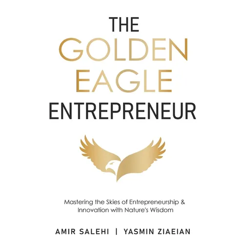The Golden Eagle Entrepreneur: Mastering the Skies of Entrepreneurship & Innovation with Nature's Wisdom - Paperback