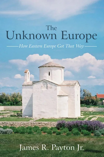 The Unknown Europe: How Eastern Europe Got That Way - Paperback