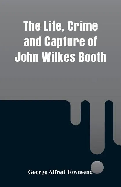 The Life, Crime and Capture of John Wilkes Booth - Paperback