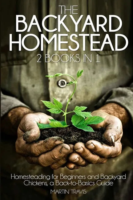 The Backyard Homestead: 2 books in 1: Homesteading for Beginners and Backyard Chickens, a Back-to-Basics Guide - Paperback