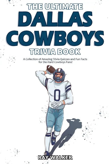 The Ultimate Dallas Cowboys Trivia Book: A Collection of Amazing Trivia Quizzes and Fun Facts for Die-Hard Cowboys Fans! - Paperback