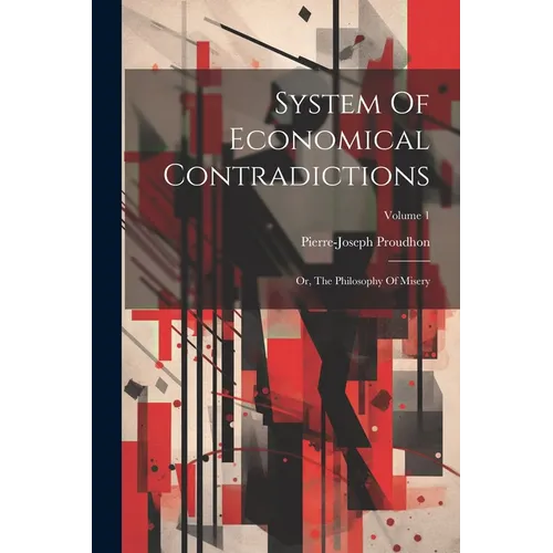 System Of Economical Contradictions: Or, The Philosophy Of Misery; Volume 1 - Paperback