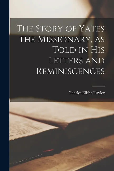 The Story of Yates the Missionary, as Told in His Letters and Reminiscences - Paperback
