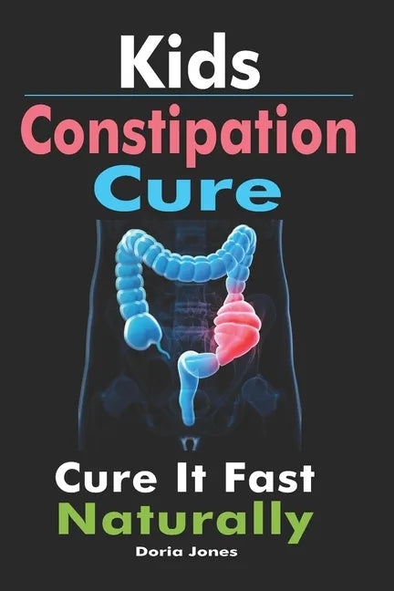 Kids Constipation Cure: Cure It Fast Naturally - Paperback