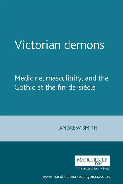 Victorian Demons: Medicine, Masculinity, and the Gothic at the Fin-De-Siècle - Paperback