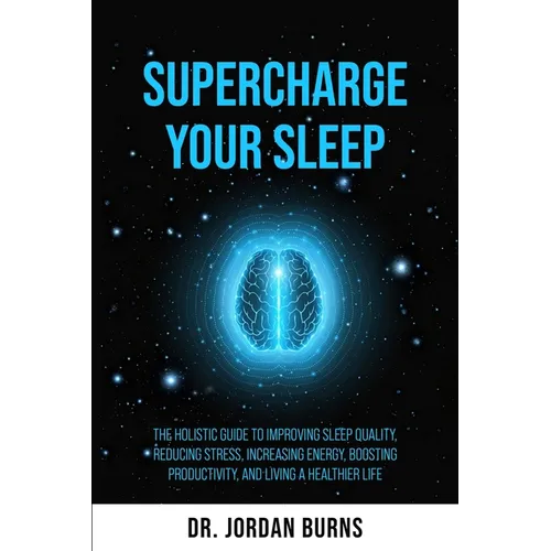 Supercharge Your Sleep: The Holistic Guide to Improving Sleep Quality, Reducing Stress, Increasing Energy, Boosting Productivity and Living a - Paperback