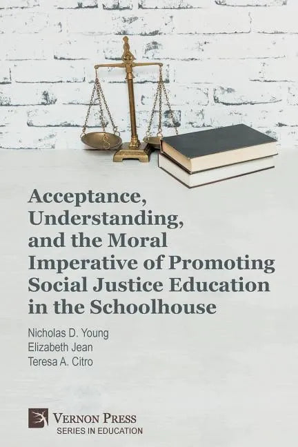 Acceptance, Understanding, and the Moral Imperative of Promoting Social Justice Education in the Schoolhouse - Paperback