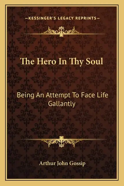 The Hero in Thy Soul: Being an Attempt to Face Life Gallantly - Paperback