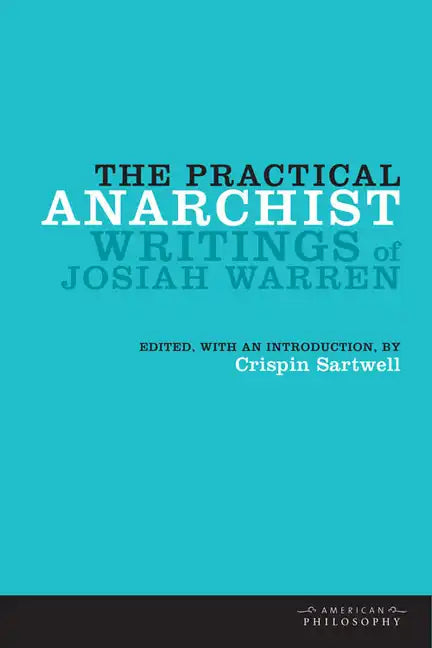 The Practical Anarchist: Writings of Josiah Warren - Hardcover