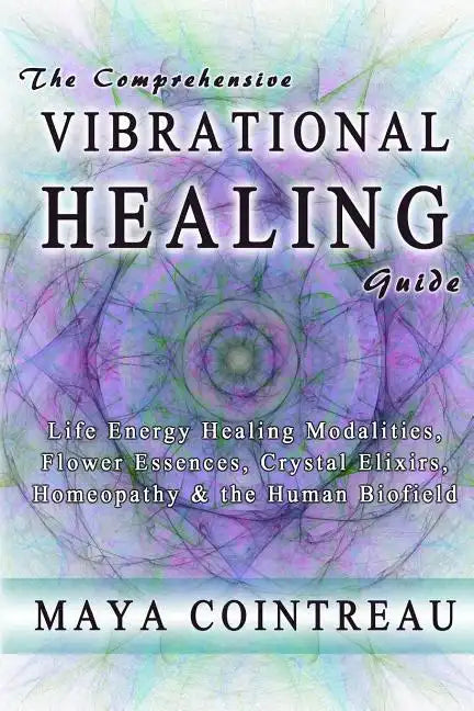 The Comprehensive Vibrational Healing Guide: Life Energy Healing Modalities, Flower Essences, Crystal Elixirs, Homeopathy & the Human Biofield - Paperback