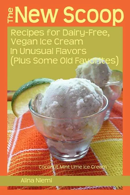 The New Scoop: Recipes for Dairy-Free, Vegan Ice Cream in Unusual Flavors (Plus: Recipes for Dairy-Free, Vegan Ice Cream in Unusual F - Paperback