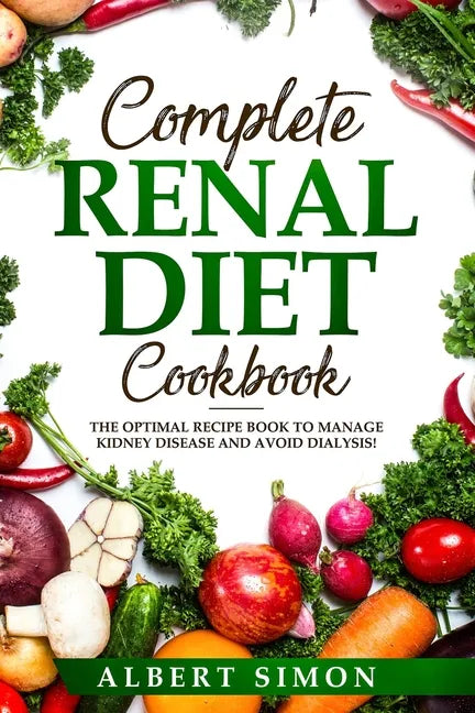 Complete Renal Diet Cookbook: The Optimal Recipe Book to Manage Kidney Disease and Avoid Dialysis! - Paperback
