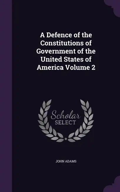 A Defence of the Constitutions of Government of the United States of America Volume 2 - Hardcover